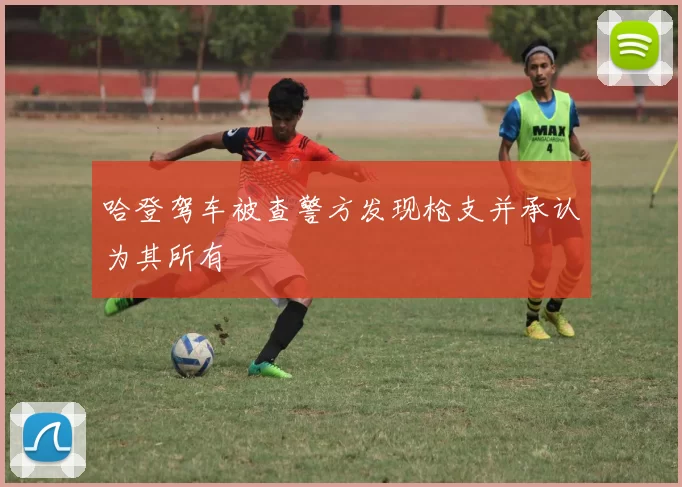 哈登驾车被查警方发现枪支并承认为其所有