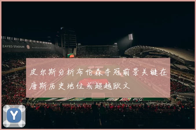 皮尔斯分析布伦森夺冠前景关键在唐斯历史地位或超越欧文