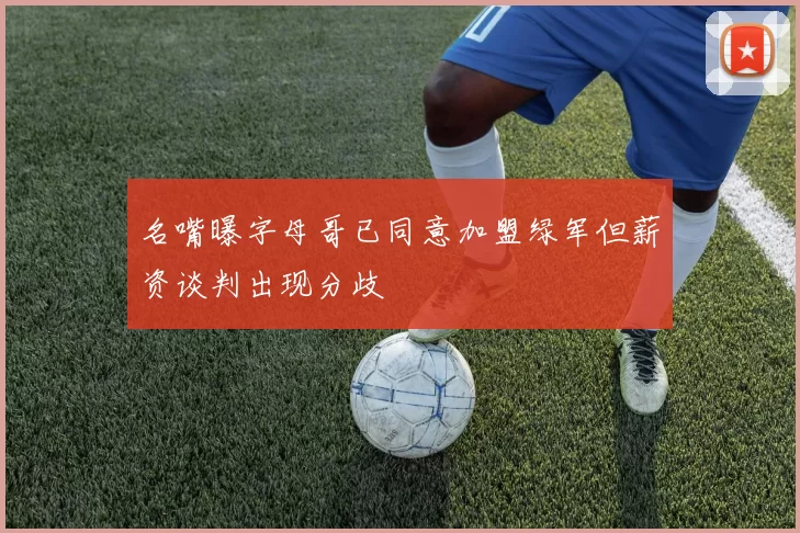 名嘴曝字母哥已同意加盟绿军但薪资谈判出现分歧