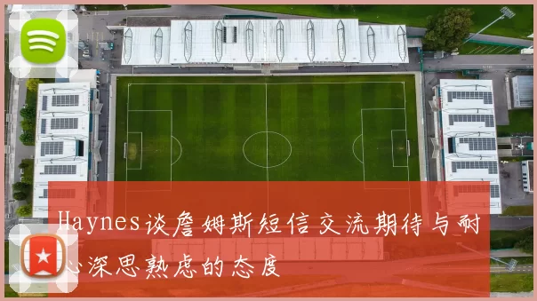 Haynes谈詹姆斯短信交流期待与耐心深思熟虑的态度